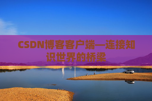 CSDN博客客户端—连接知识世界的桥梁